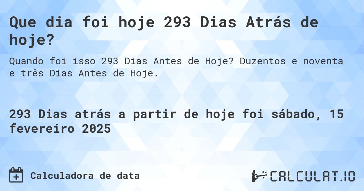 Que dia foi hoje 293 Dias Atrás de hoje?. Duzentos e noventa e três Dias Antes de Hoje.