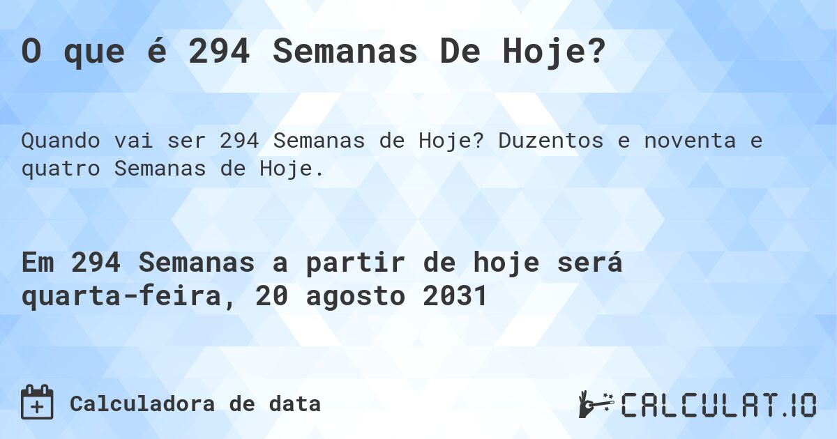 O que é 294 Semanas De Hoje?. Duzentos e noventa e quatro Semanas de Hoje.