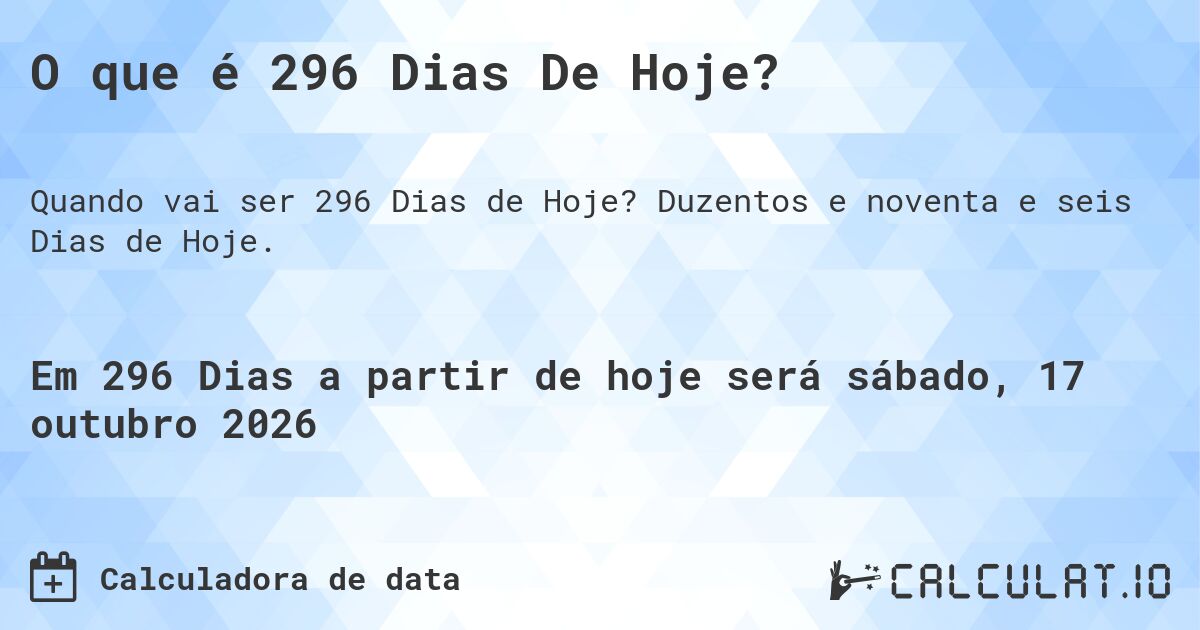 O que é 296 Dias De Hoje?. Duzentos e noventa e seis Dias de Hoje.