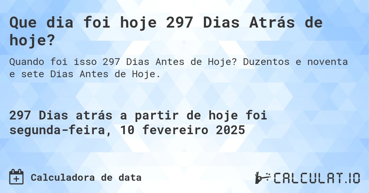 Que dia foi hoje 297 Dias Atrás de hoje?. Duzentos e noventa e sete Dias Antes de Hoje.
