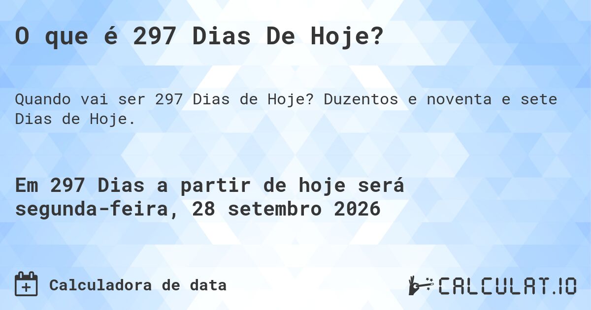 O que é 297 Dias De Hoje?. Duzentos e noventa e sete Dias de Hoje.