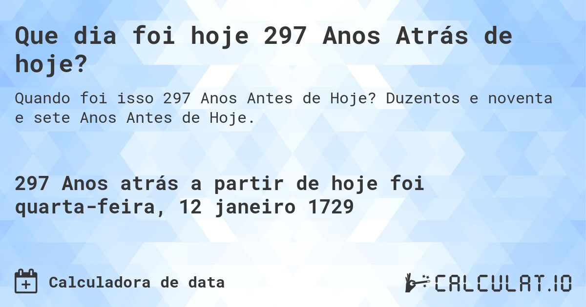 Que dia foi hoje 297 Anos Atrás de hoje?. Duzentos e noventa e sete Anos Antes de Hoje.