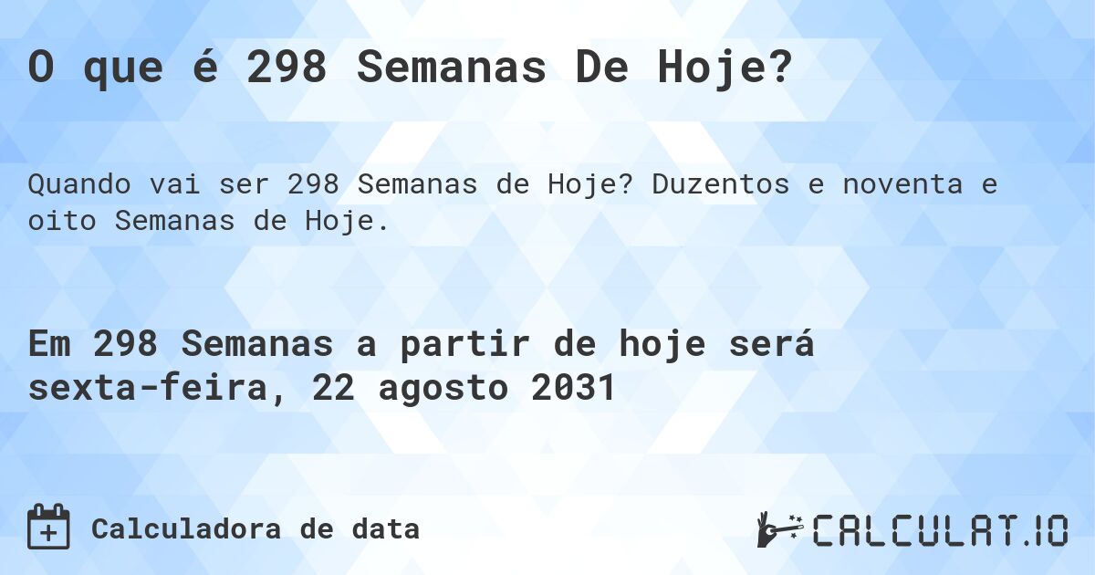 O que é 298 Semanas De Hoje?. Duzentos e noventa e oito Semanas de Hoje.