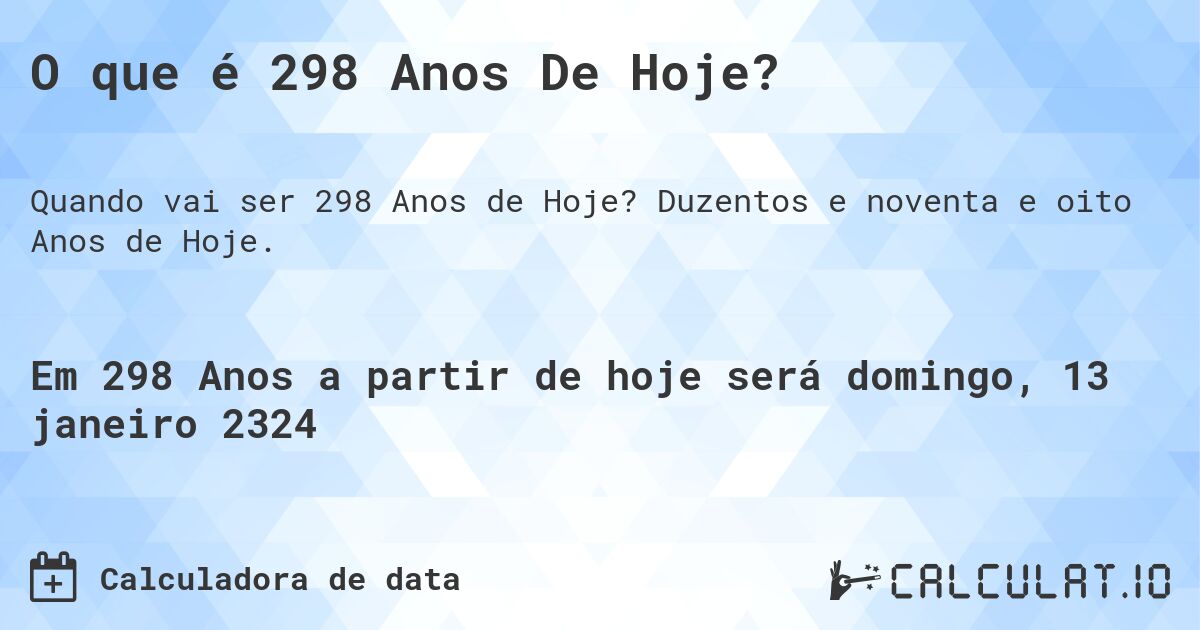O que é 298 Anos De Hoje?. Duzentos e noventa e oito Anos de Hoje.