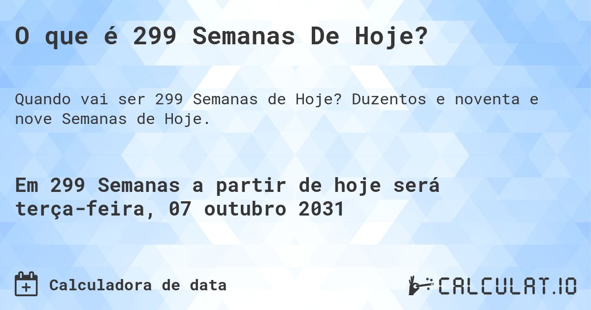 O que é 299 Semanas De Hoje?. Duzentos e noventa e nove Semanas de Hoje.