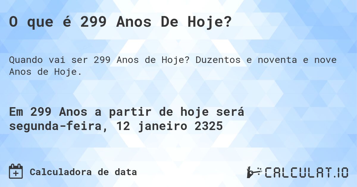 O que é 299 Anos De Hoje?. Duzentos e noventa e nove Anos de Hoje.