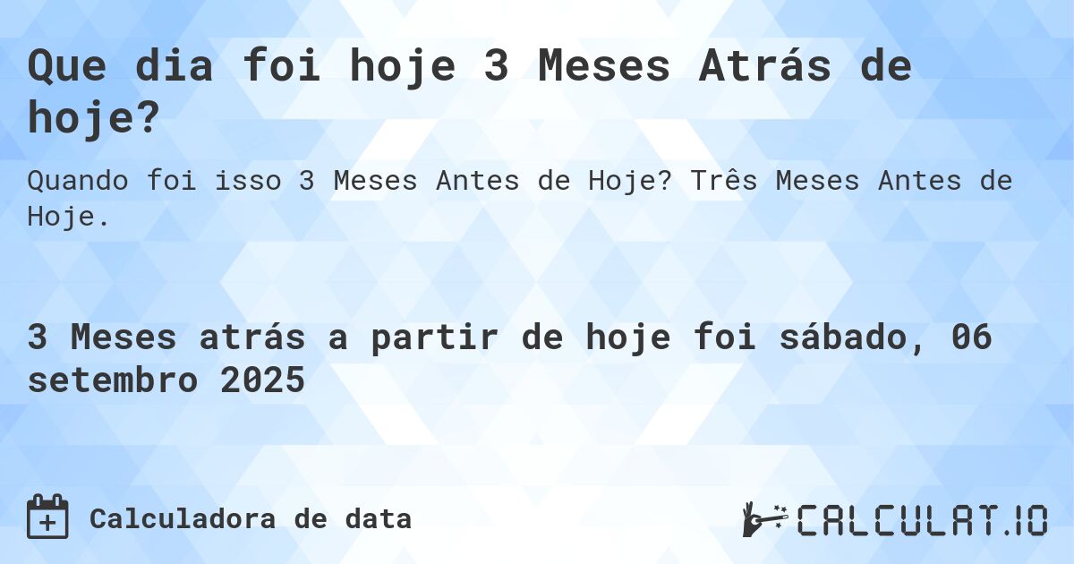 Que dia foi hoje 3 Meses Atrás de hoje?. Três Meses Antes de Hoje.