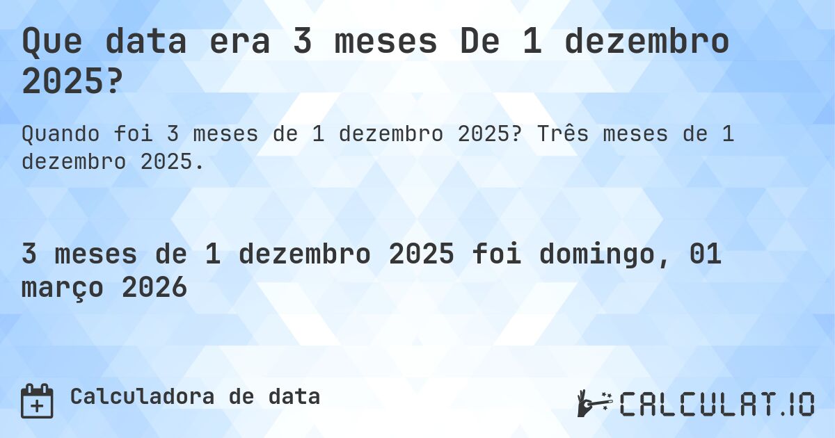 Que data era 3 meses De 1 dezembro 2025?. Três meses de 1 dezembro 2025.