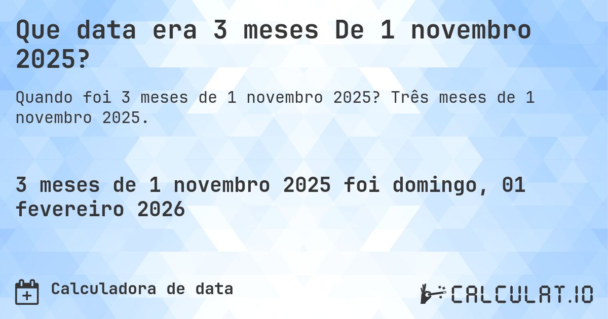 Que data era 3 meses De 1 novembro 2025?. Três meses de 1 novembro 2025.