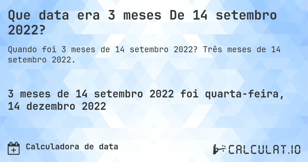 Que data era 3 meses De 14 setembro 2022?. Três meses de 14 setembro 2022.