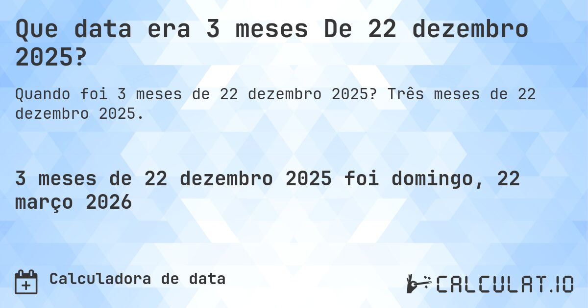 Que data era 3 meses De 22 dezembro 2025?. Três meses de 22 dezembro 2025.