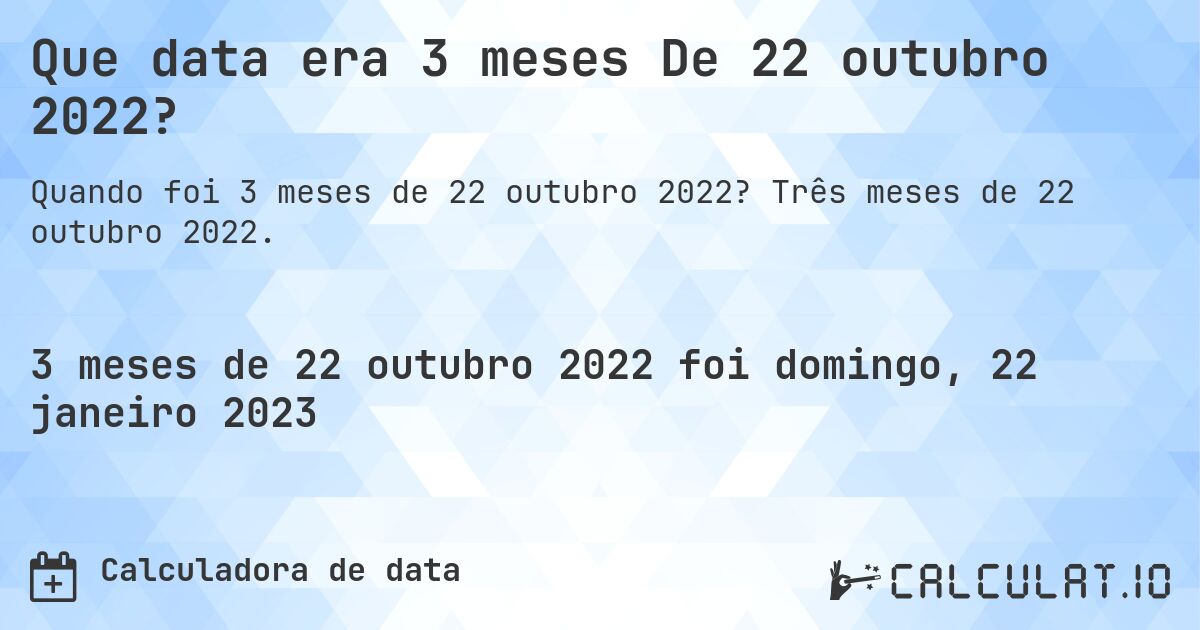 Que data era 3 meses De 22 outubro 2022?. Três meses de 22 outubro 2022.