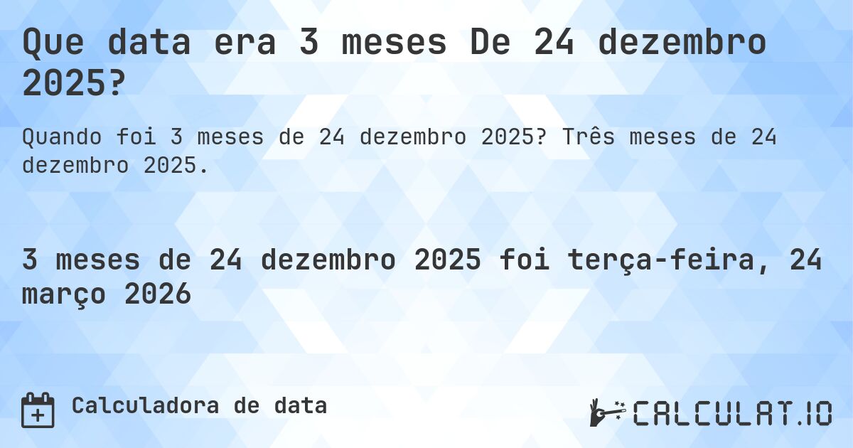 Que data era 3 meses De 24 dezembro 2025?. Três meses de 24 dezembro 2025.