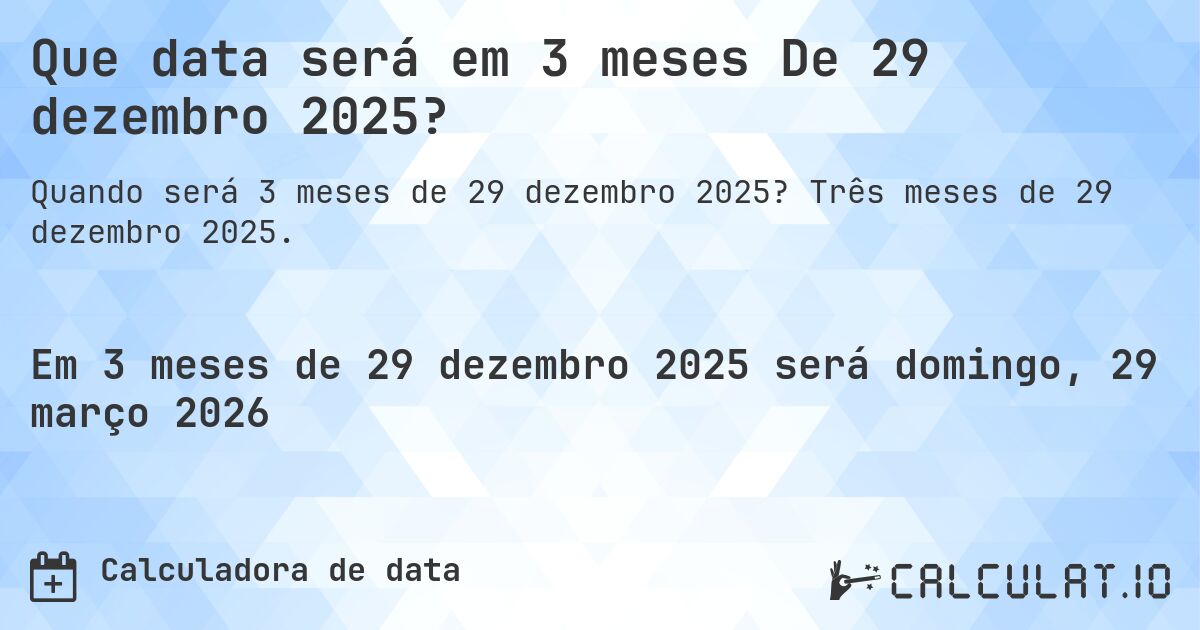 Que data será em 3 meses De 29 dezembro 2025?. Três meses de 29 dezembro 2025.