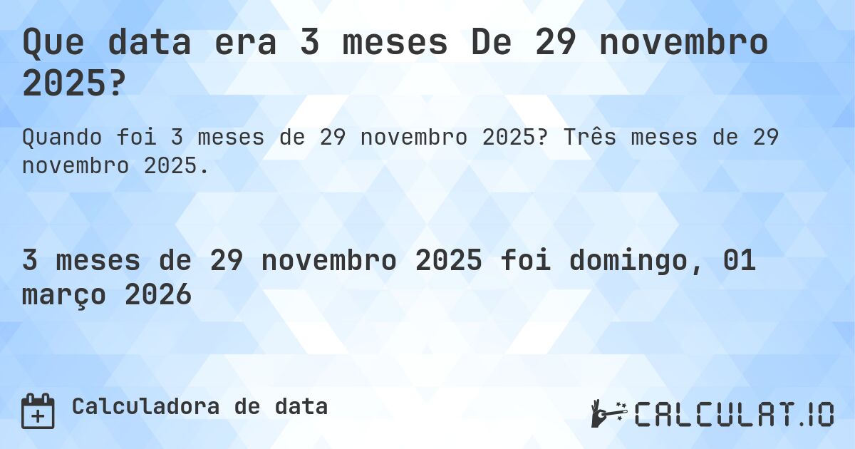 Que data era 3 meses De 29 novembro 2025?. Três meses de 29 novembro 2025.