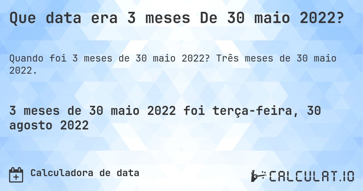 Que data era 3 meses De 30 maio 2022?. Três meses de 30 maio 2022.