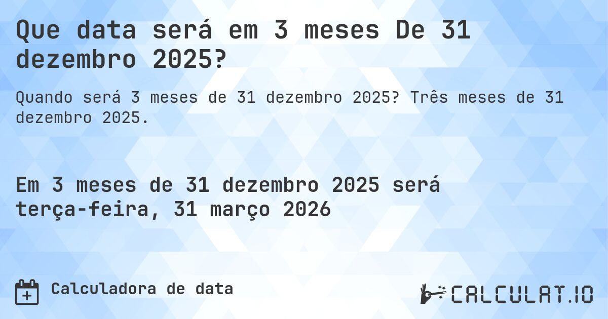 Que data será em 3 meses De 31 dezembro 2025?. Três meses de 31 dezembro 2025.