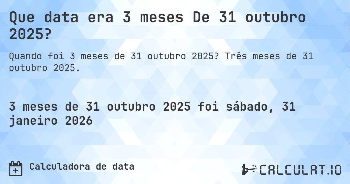 Que data era 3 meses De 31 outubro 2025?. Três meses de 31 outubro 2025.
