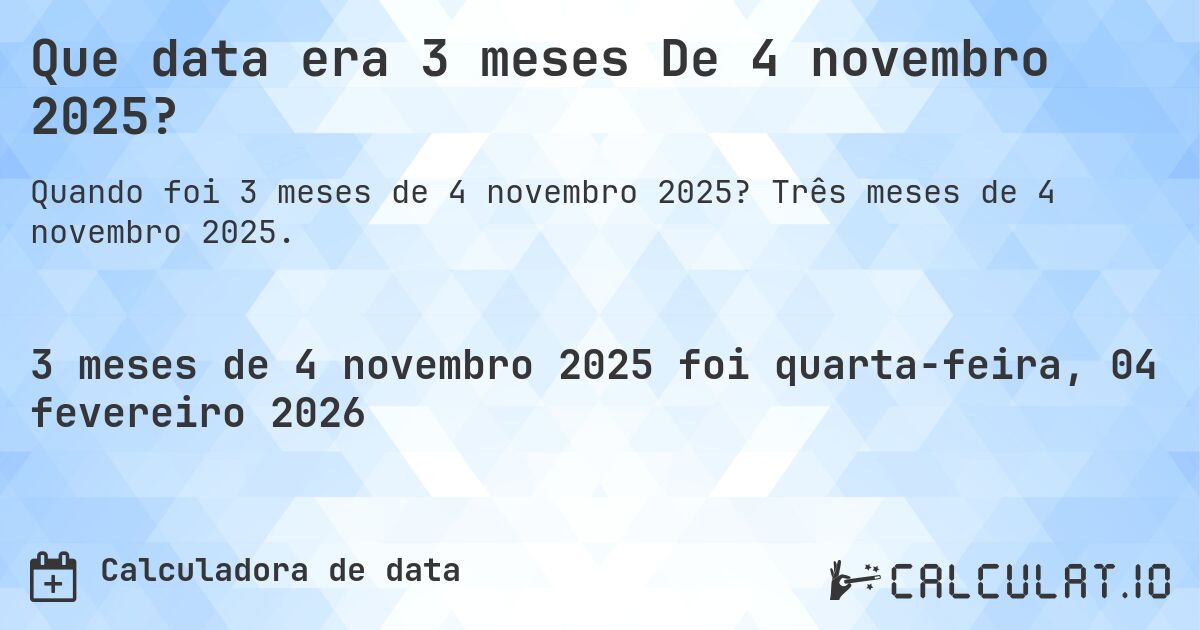 Que data era 3 meses De 4 novembro 2025?. Três meses de 4 novembro 2025.