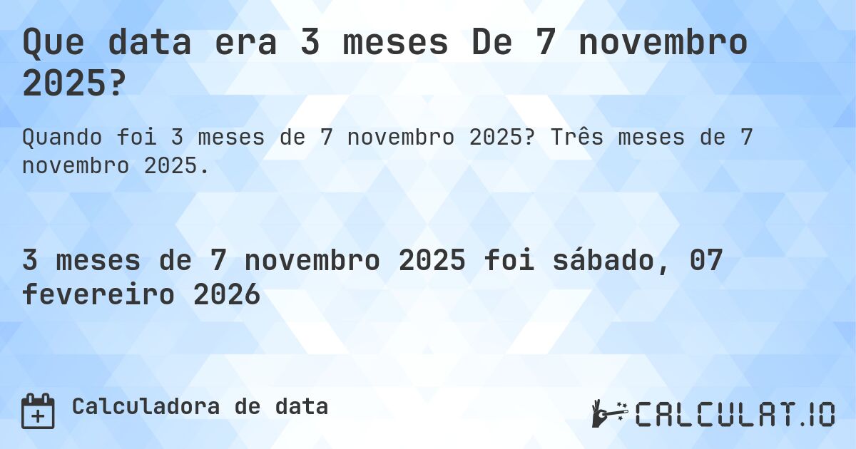Que data era 3 meses De 7 novembro 2025?. Três meses de 7 novembro 2025.