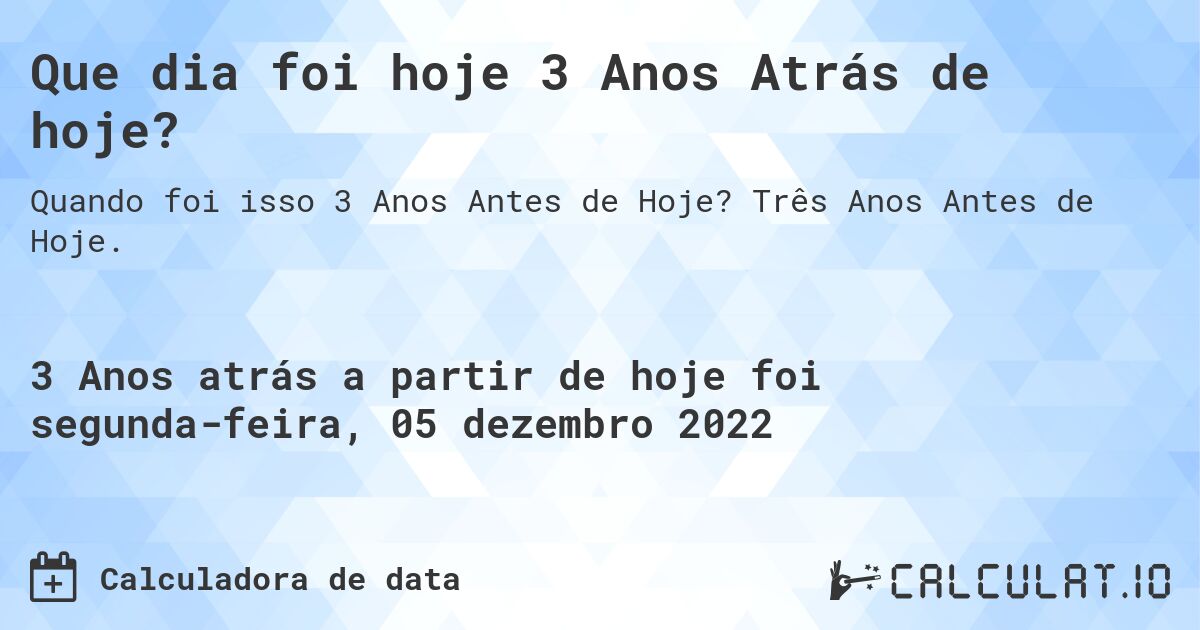 Que dia foi hoje 3 Anos Atrás de hoje?. Três Anos Antes de Hoje.