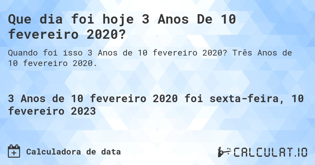 Que dia foi hoje 3 Anos De 10 fevereiro 2020?. Três Anos de 10 fevereiro 2020.