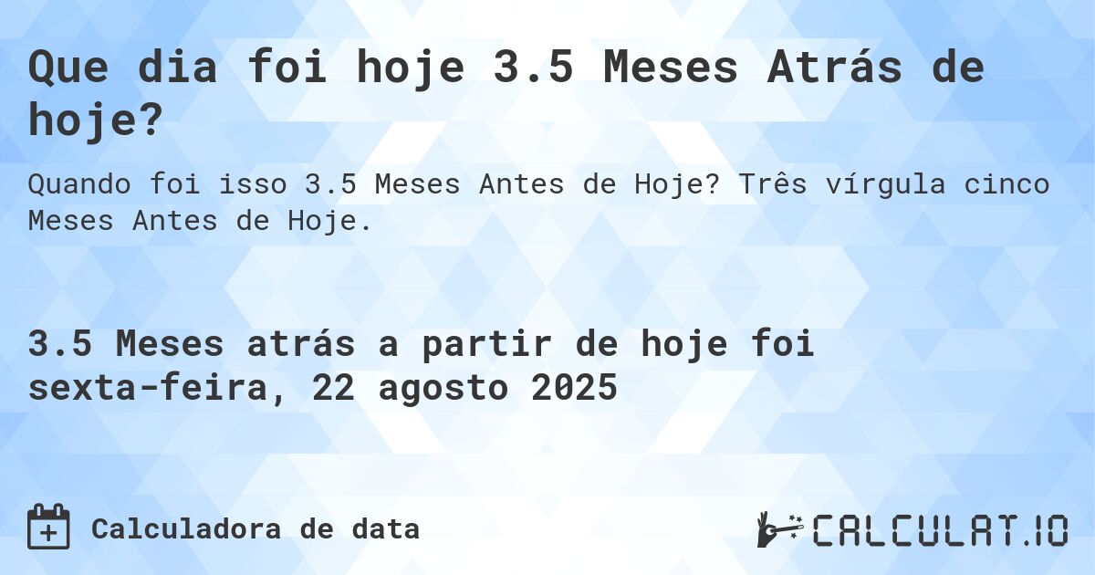 Que dia foi hoje 3.5 Meses Atrás de hoje?. Três vírgula cinco Meses Antes de Hoje.