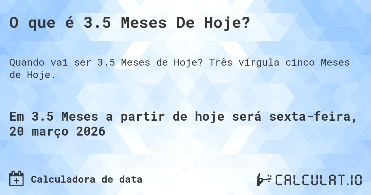 O que é 3.5 Meses De Hoje?. Três vírgula cinco Meses de Hoje.