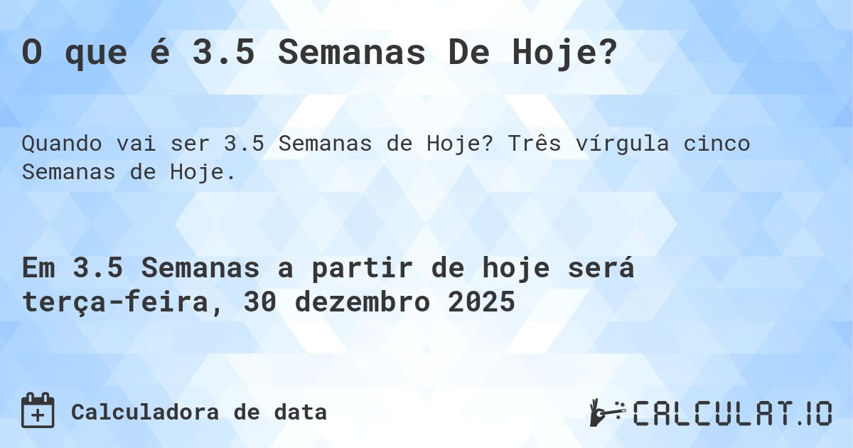 O que é 3.5 Semanas De Hoje?. Três vírgula cinco Semanas de Hoje.