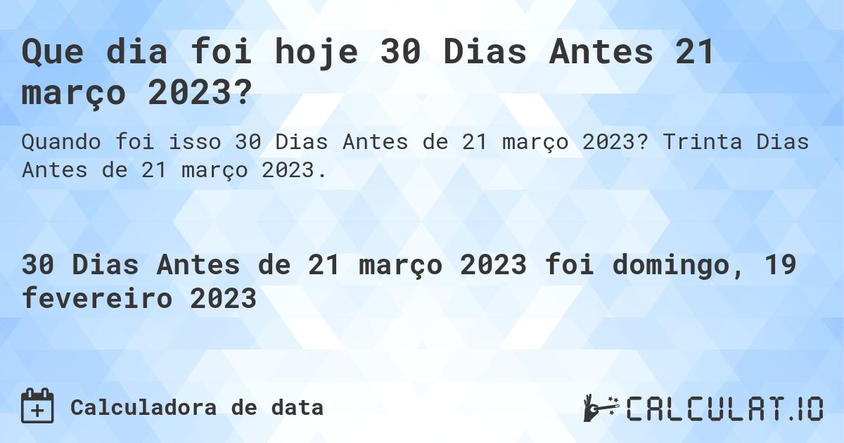 Que dia foi hoje 30 Dias Antes 21 março 2023?. Trinta Dias Antes de 21 março 2023.