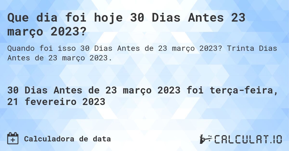 Que dia foi hoje 30 Dias Antes 23 março 2023?. Trinta Dias Antes de 23 março 2023.