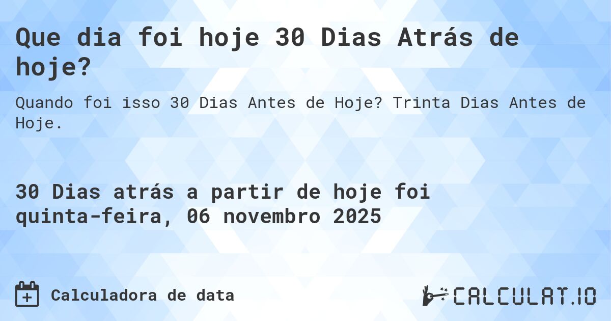 Que dia foi hoje 30 Dias Atrás de hoje?. Trinta Dias Antes de Hoje.