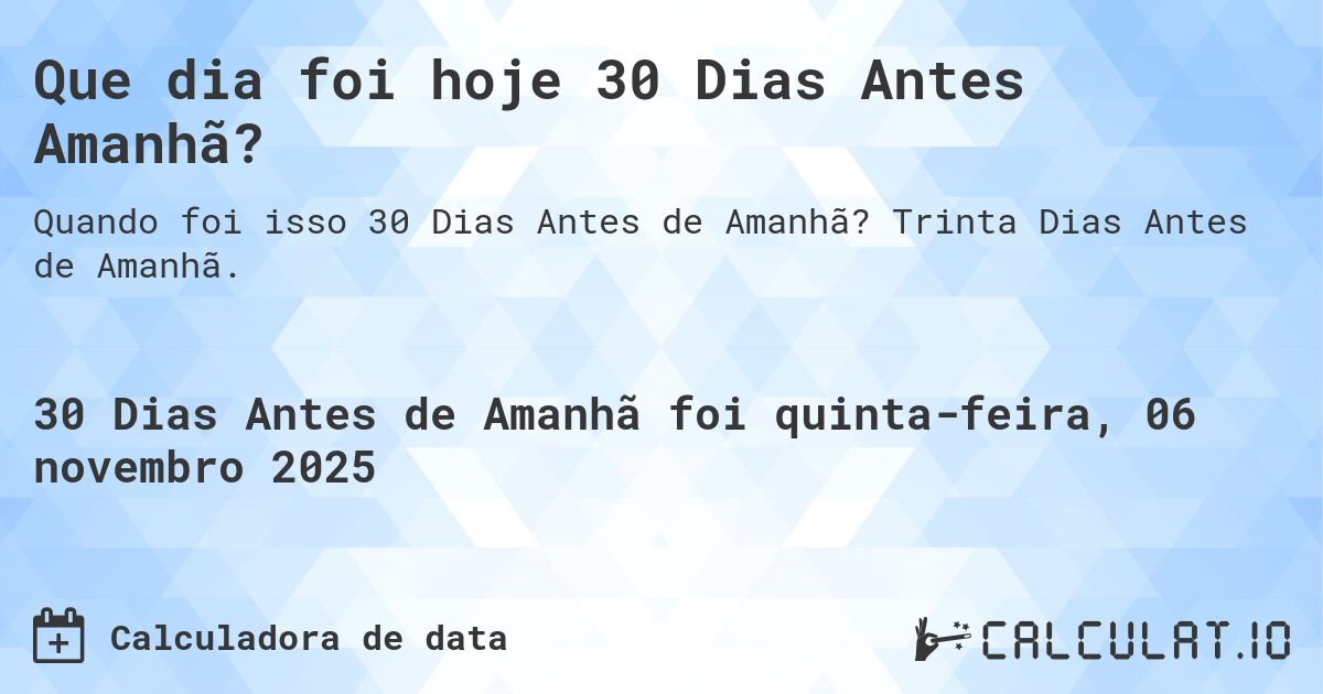 Que dia foi hoje 30 Dias Antes Amanhã?. Trinta Dias Antes de Amanhã.
