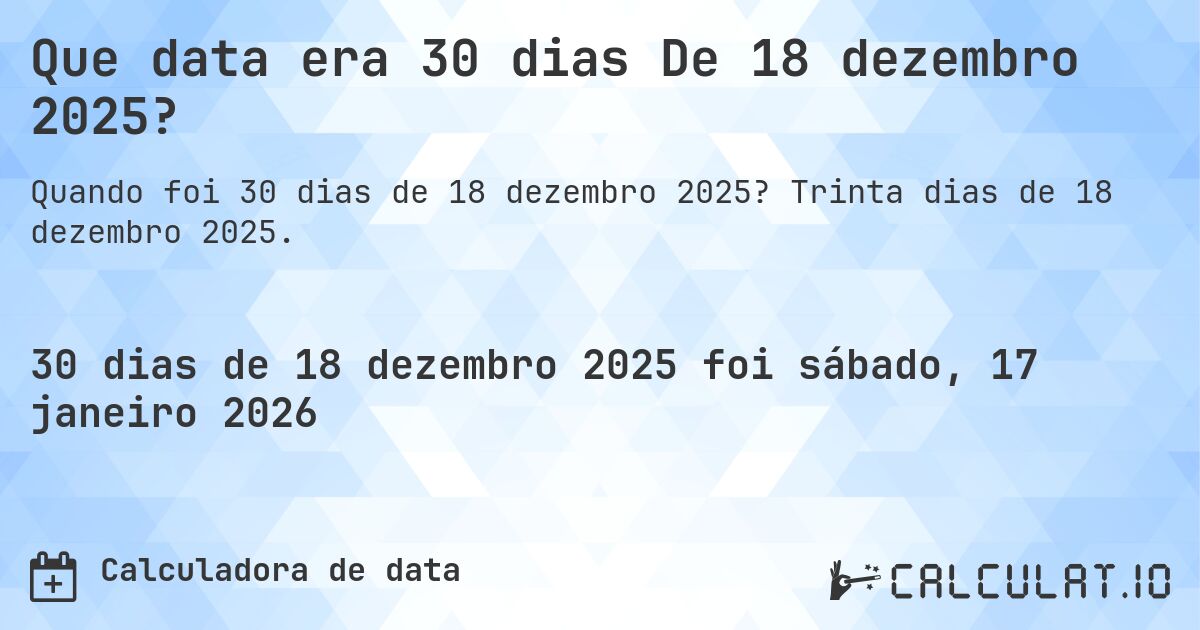 Que data era 30 dias De 18 dezembro 2025?. Trinta dias de 18 dezembro 2025.
