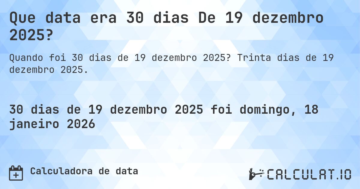 Que data era 30 dias De 19 dezembro 2025?. Trinta dias de 19 dezembro 2025.