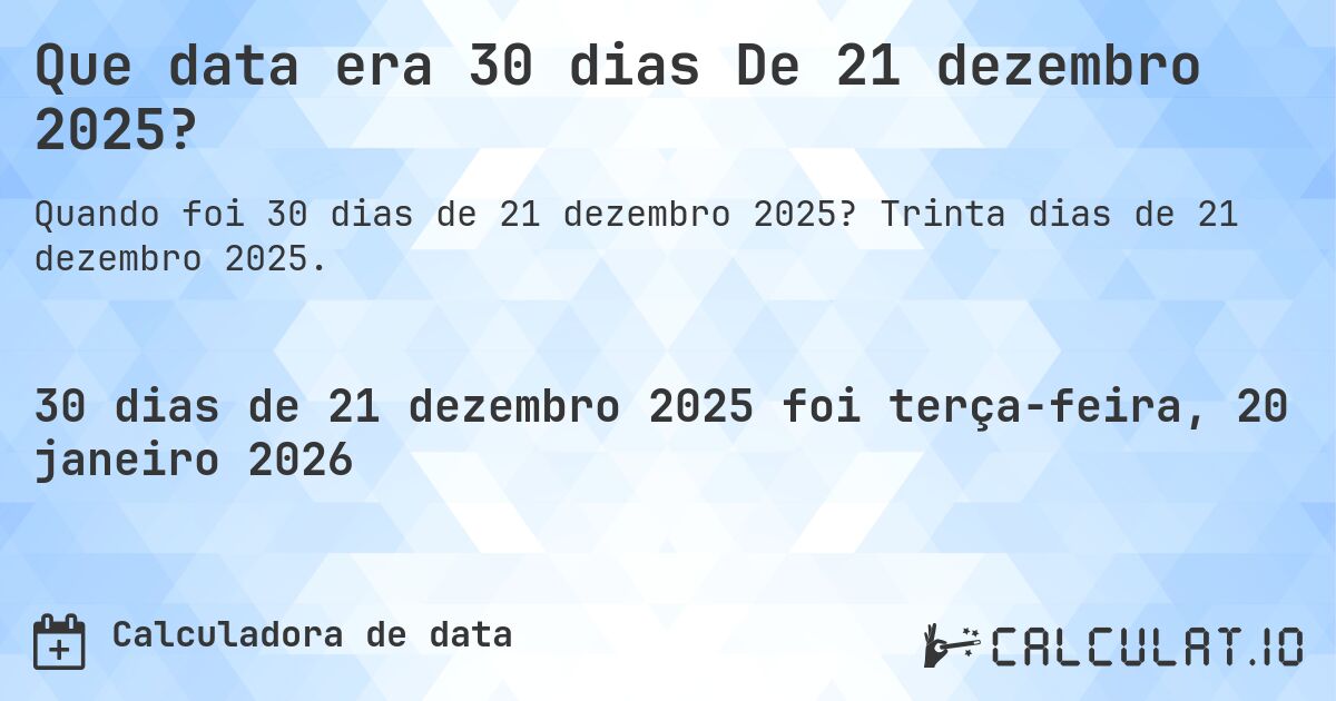 Que data era 30 dias De 21 dezembro 2025?. Trinta dias de 21 dezembro 2025.