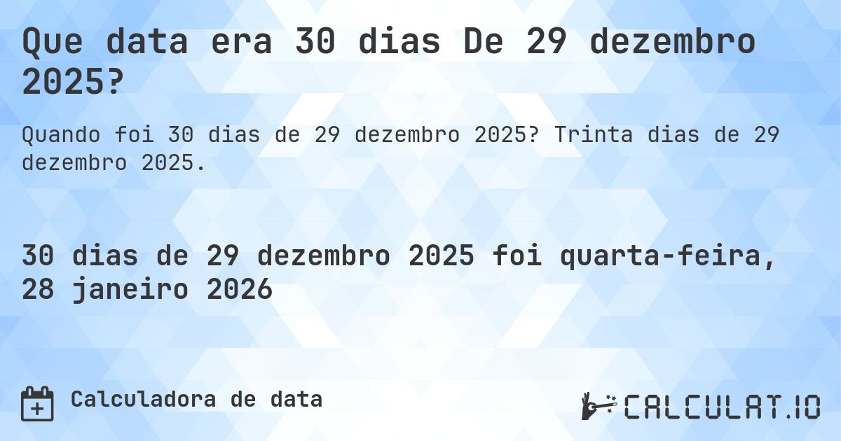 Que data era 30 dias De 29 dezembro 2025?. Trinta dias de 29 dezembro 2025.