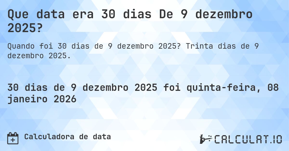 Que data era 30 dias De 9 dezembro 2025?. Trinta dias de 9 dezembro 2025.