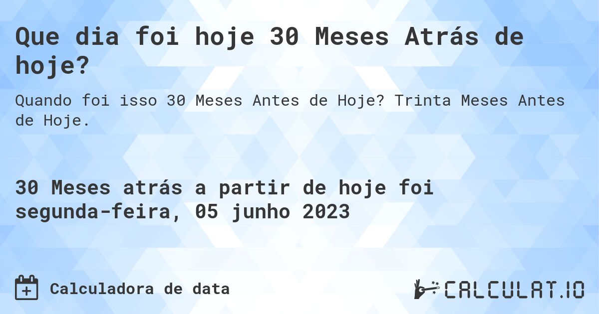Que dia foi hoje 30 Meses Atrás de hoje?. Trinta Meses Antes de Hoje.