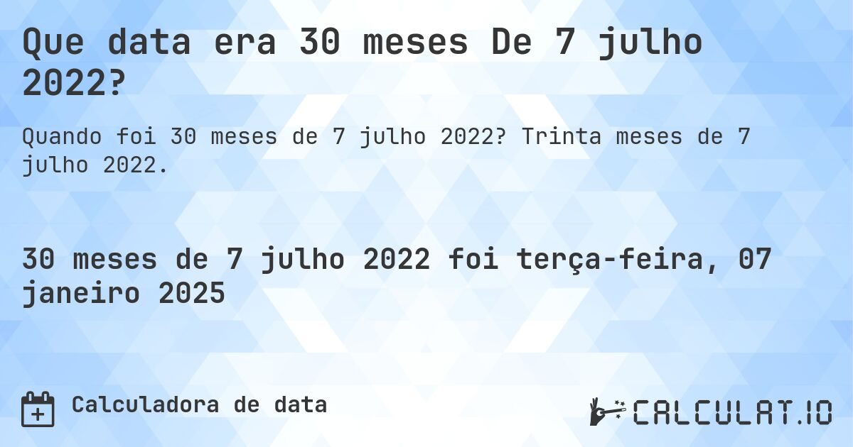 Que data era 30 meses De 7 julho 2022?. Trinta meses de 7 julho 2022.
