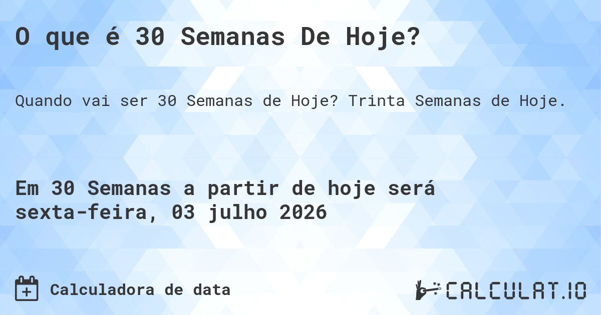 O que é 30 Semanas De Hoje?. Trinta Semanas de Hoje.