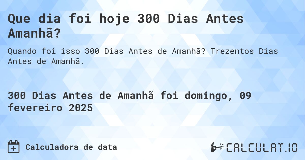 Que dia foi hoje 300 Dias Antes Amanhã?. Trezentos Dias Antes de Amanhã.