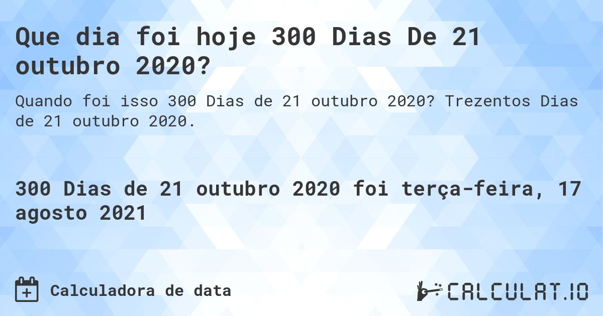 Que dia foi hoje 300 Dias De 21 outubro 2020?. Trezentos Dias de 21 outubro 2020.