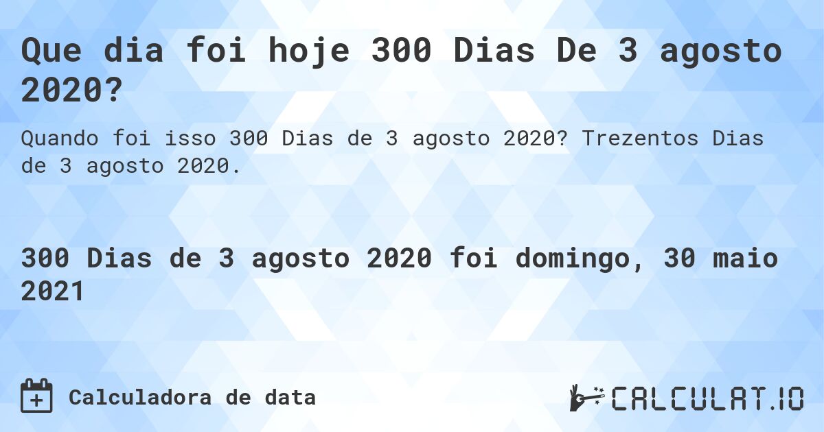 Que dia foi hoje 300 Dias De 3 agosto 2020?. Trezentos Dias de 3 agosto 2020.
