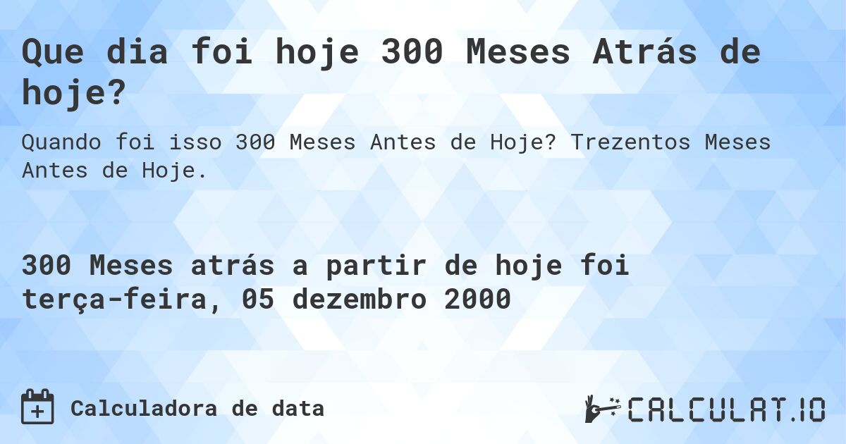 Que dia foi hoje 300 Meses Atrás de hoje?. Trezentos Meses Antes de Hoje.