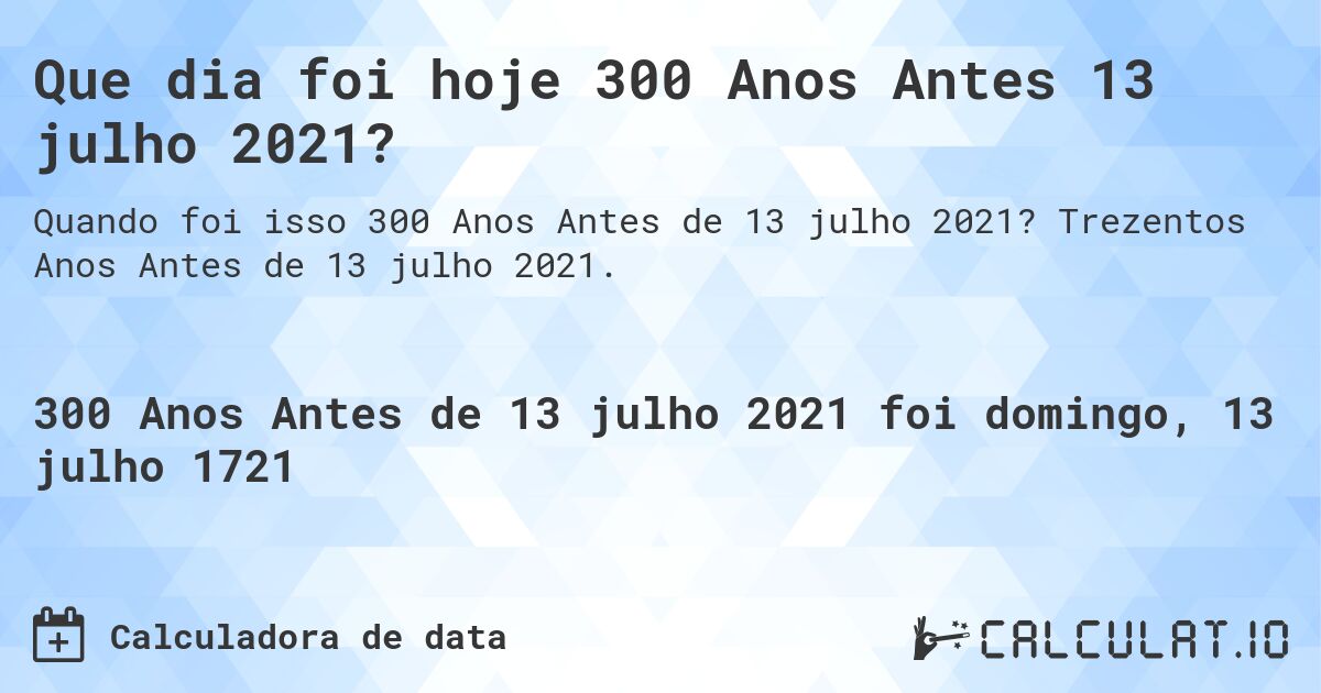 Que dia foi hoje 300 Anos Antes 13 julho 2021?. Trezentos Anos Antes de 13 julho 2021.