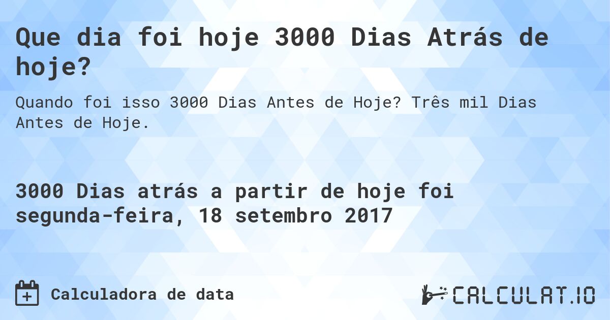 Que dia foi hoje 3000 Dias Atrás de hoje?. Três mil Dias Antes de Hoje.
