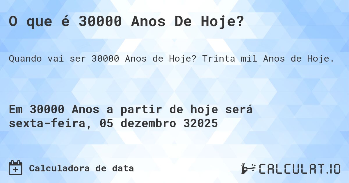 O que é 30000 Anos De Hoje?. Trinta mil Anos de Hoje.