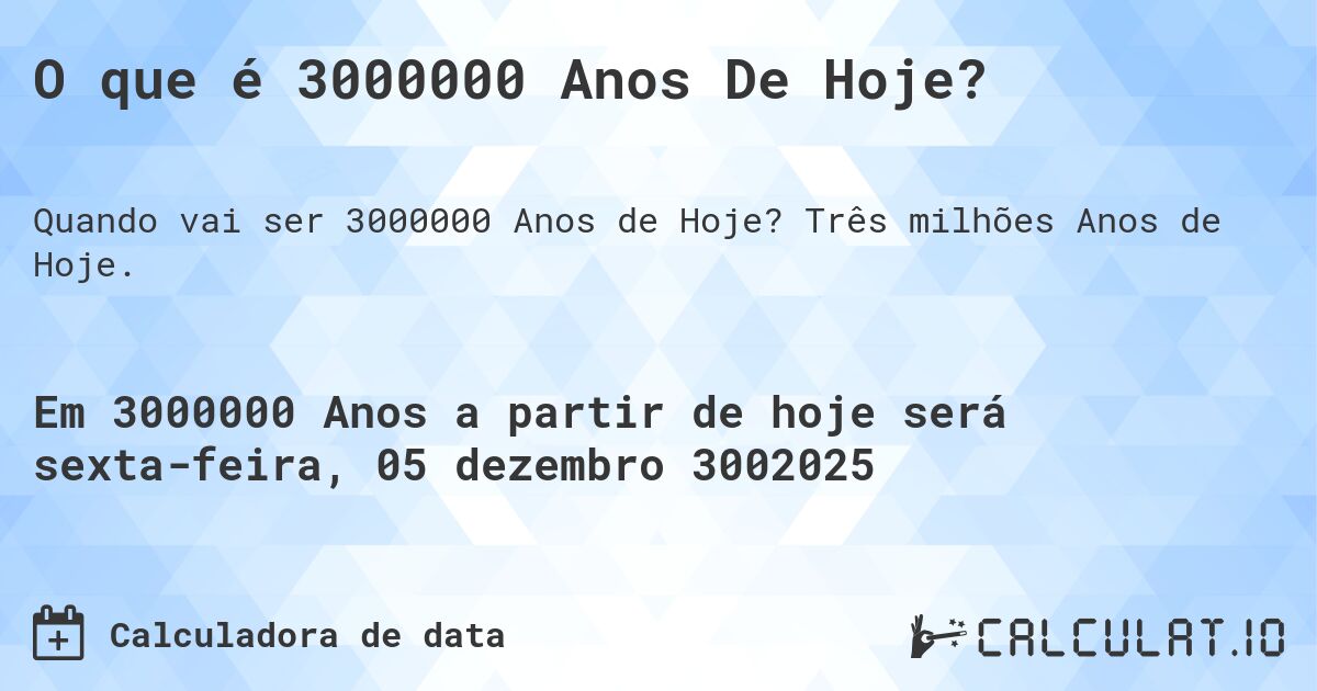 O que é 3000000 Anos De Hoje?. Três milhões Anos de Hoje.