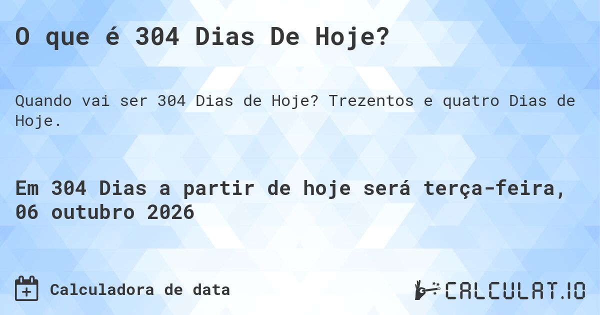 O que é 304 Dias De Hoje?. Trezentos e quatro Dias de Hoje.